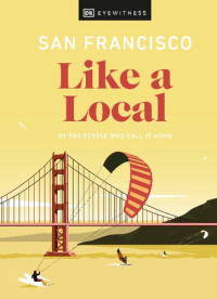 DK Eyewitness, Matt Charnock, Laura Chubb — San Francisco Like a Local: By the People Who Call It Home (Local Travel Guide)