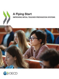 ORGANISATION FOR ECONOMIC CO-OPERATION AND DEVELOPMENT. — FLYING START : improving initial teacher preparation systems.