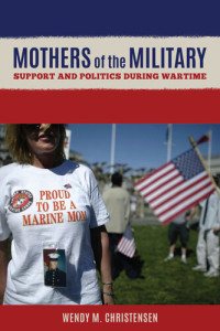 Wendy M. Christensen — Mothers of the Military: Support and Politics during Wartime