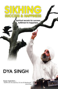 Dya Singh — Sikhing Success & Happiness: Spiritual secrets for success, fulfillment & happiness.
