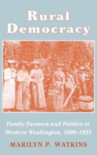 Marilyn P. Watkins — Rural Democracy: Family Farmers and Politics in Western Washington, 1890-1925