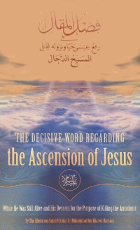 Dr Muhammad bin Khaleel Harraas — The Decisive Word Regarding the Ascension of Jesus : While He Was Still Alive and His Descent for the Purpose of Killing the Antichrist