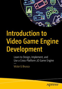 Victor G Brusca — Introduction to Video Game Engine Development: Learn to Design, Implement, and Use a Cross-Platform 2D Game