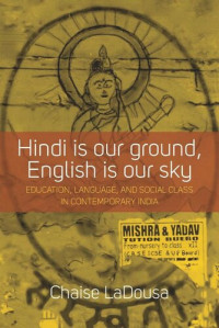 Chaise LaDousa — Hindi Is Our Ground, English Is Our Sky: Education, Language, and Social Class in Contemporary India