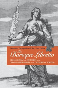Domenico Pietropaolo; Mary Ann Parker — The Baroque Libretto: Italian Operas and Oratorios in the Thomas Fisher Library, U of T