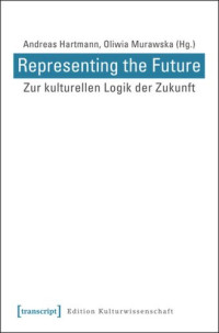 Andreas Hartmann (editor); Oliwia Murawska (editor) — Representing the Future: Zur kulturellen Logik der Zukunft