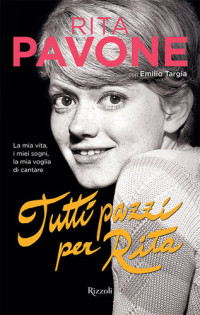 Rita Pavone; Emilio Targia — Tutti pazzi per Rita: La mia vita, i miei sogni, la mia voglia di cantare