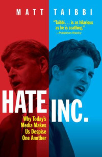Taibbi, Matt — Hate Inc.: Why today's media makes us despise one another