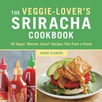 Randy Clemens — The Veggie-Lover's Sriracha Cookbook: 50 Vegan Rooster Sauce Recipes that Pack a Punch