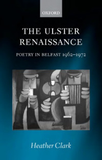 Clark, Heather — The Ulster renaissance: poetry in Belfast, 1962-1972
