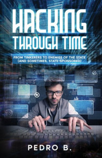 Pedro B. — HACKING THROUGH TIME: From Tinkerers to Enemies of the State (and sometimes, State-Sponsored)