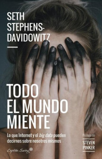 Seth Stephens-Davidowitz — Todo el mundo miente. Lo que internet y el big data pueden decirnos sobre nosotros mismos