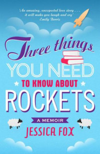 Fox, Jessica A — Three Things You Need to Know About Rockets: a memoir