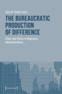 Julia M. Eckert (editor); Swiss National Science Foundation (SNSF) (editor) — The Bureaucratic Production of Difference: Ethos and Ethics in Migration Administrations