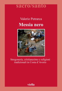 Valerio Petrarca — Messia nero. Stregoneria, cristianesimo e religioni tradizionali in Costa d'Avorio
