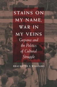 Brackette F. Williams — Stains on My Name, War in My Veins: Guyana and the Politics of Cultural Struggle