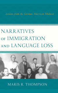 Maris R. Thompson — Narratives of Immigration and Language Loss: Lessons from the German American Midwest