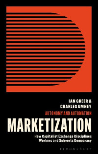 Ian Greer; Charles Umney — Marketization: How Capitalist Exchange Disciplines Workers and Subverts Democracy