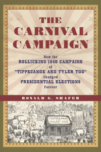 Ronald Shafer, Ronald Shafer — The Carnival Campaign: How the Rollicking 1840 Campaign of "Tippecanoe and Tyler Too" Changed Presidential Elections Forever