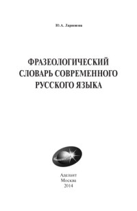 Ларионова Ю.А. — Фразеологический словарь современного русского языка