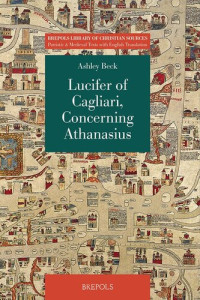 Beck, Ashley — Lucifer of Cagliari, Concerning Athanasius: Why no one must judge or condemn a man in his absence