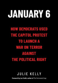 Julie Kelly — January 6; How Democrats Used the Capitol Protest to Launch a War on Terror