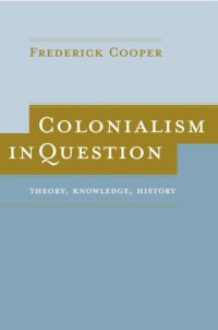 Frederick Cooper — Colonialism in Question: Theory, Knowledge, History
