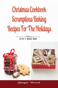 Wood, Ginger — Christmas Cookbook: Scrumptious Baking Recipes For The Holidays: 3 In 1 Book Compilation
