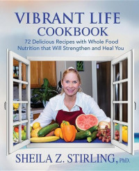 Sheila Z. Stirling — Vibrant Life CookBook : 72 Delicious Recipes with Whole Food Nutrition that Will Strengthen and Heal You