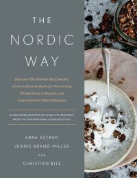 Arne Astrup, Jennie Brand-Miller, Christian Bitz — The Nordic Way: Discover The World's Most Perfect Carb-to-Protein Ratio for Preventing Weight Gain or Regain, and Lowering Your Risk of Disease