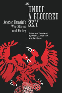 Avigdor Hameiri (editor); Peter C. Appelbaum (editor); Dan Hecht (editor) — Under a Bloodred Sky: Avigdor Hameiri’s War Stories and Poetry