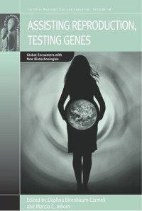 Daphna Birenbaum-Carmeli (editor); Marcia C. Inhorn (editor) — Assisting Reproduction, Testing Genes: Global Encounters with the New Biotechnologies