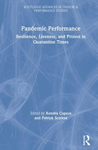 Kendra Capece (editor), Patrick Scorese (editor) — Pandemic Performance: Resilience, Liveness, and Protest in Quarantine Times