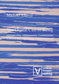 Michael Eldred — The Digital Cast of Being: Metaphysics, Mathematics, Cartesianism, Cybernetics, Capitalism, Communication