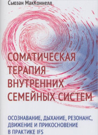 Сьюзан МакКоннелл — Соматическая терапия внутренних семейных систем: осознавание, дыхание, резонанс, движение и прикосновение в практике IFS