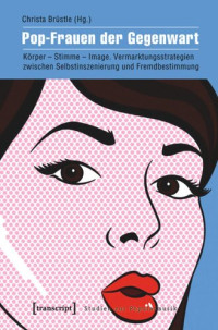 Christa Brüstle (editor) — Pop-Frauen der Gegenwart: Körper - Stimme - Image. Vermarktungsstrategien zwischen Selbstinszenierung und Fremdbestimmung