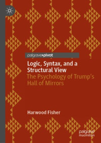 Harwood Fisher — Logic, Syntax, and a Structural View: The Psychology of Trump's Hall of Mirrors