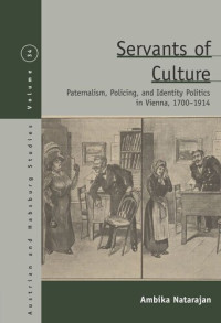 Ambika Natarajan — Servants of Culture: Paternalism, Policing, and Identity Politics in Vienna, 1700-1914