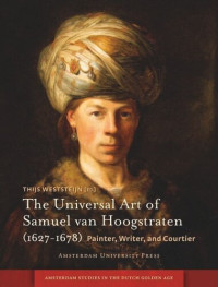 Thijs Weststeijn (editor) — The Universal Art of Samuel van Hoogstraten (1627-1678): Painter, Writer, and Courtier