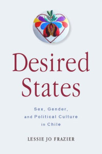 Lessie Jo Frazier — Desired States: Sex, Gender, and Political Culture in Chile