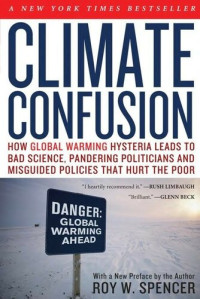 Roy W. Spencer — Climate Confusion: How Global Warming Hysteria Leads to Bad Science, Pandering Politicians and Misguided Policies That Hurt the Poor