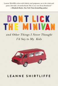 Shirtliffe, Leanne — Don't lick the minivan, and other things I never thought I'd say to my kids