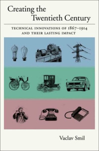 Vaclav Smil — Creating the Twentieth Century: Technical Innovations of 1867-1914 and Their Lasting Impact