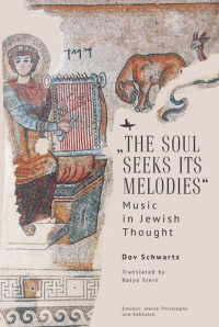 Dov Schwartz; Batya Stein — “The Soul Seeks Its Melodies”: Music in Jewish Thought