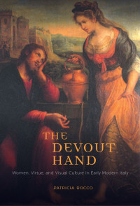 Patricia Rocco — The Devout Hand: Women, Virtue, and Visual Culture in Early Modern Italy