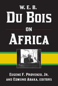Eugene F Provenzo  Jr (editor), Edmund Abaka (editor) — W. E. B. Du Bois on Africa