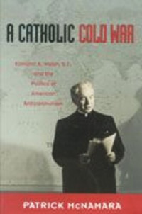 Patrick J. McNamara — A Catholic Cold War: Edmund A. Walsh, S.J., and the Politics of American Anticommunism
