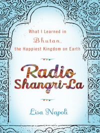 Lisa Napoli — Radio Shangri-La: What I Learned in Bhutan, the Happiest Kingdom on Earth