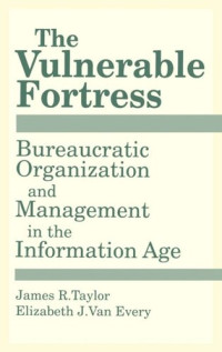 James R. Taylor; Elizabeth Van Every Taylor — The Vulnerable Fortress: Bureaucratic Organization and Management in the Information Age