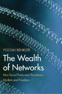 Benkler, Yochai — Wealth of Networks: How Social Production Transforms Markets and Freedom